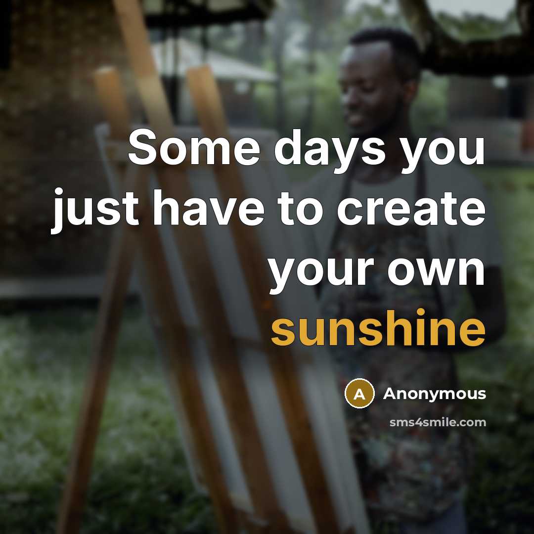 “Some days you just have to create your own sunshine” quote by Anonymous