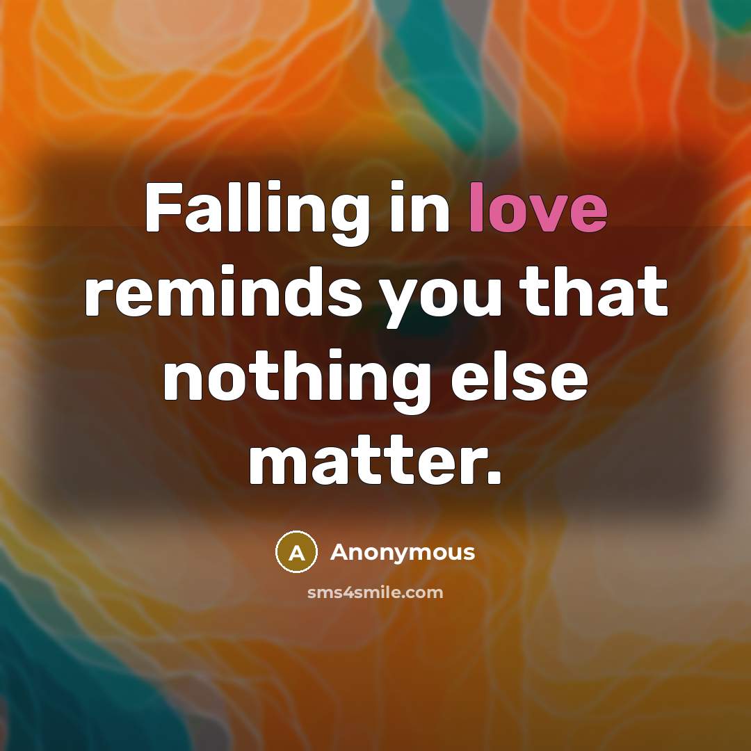 “Falling in love reminds you that nothing else matter.” quote by Anonymous