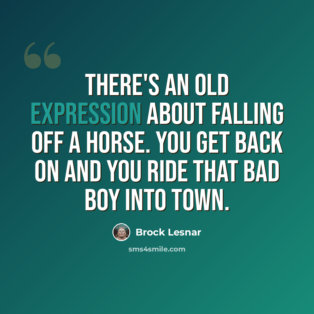 “There's an old expression about falling off a horse. You get back on and you ride that bad boy into town.” quote by Brock Lesnar