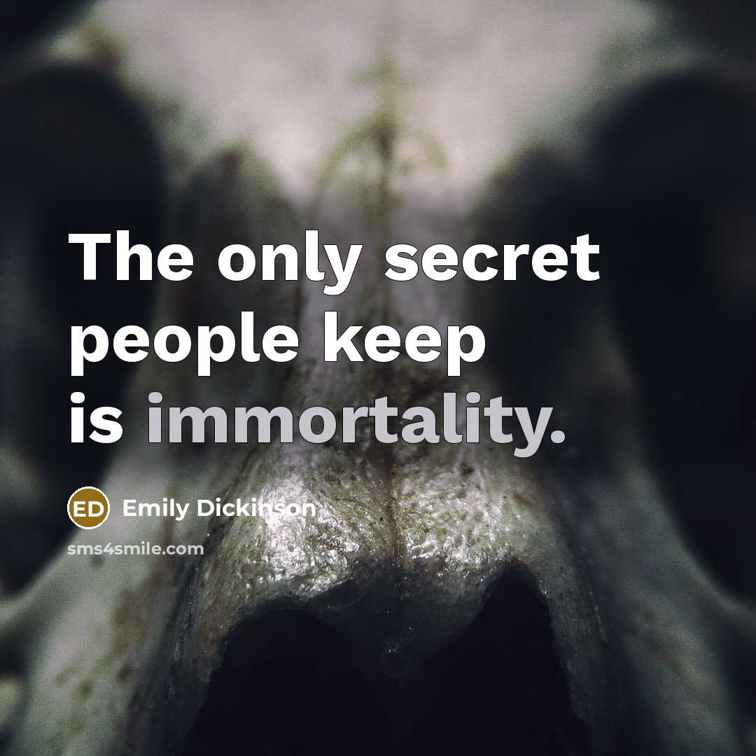 “The only secret people keep is immortality.” quote by Emily Dickinson