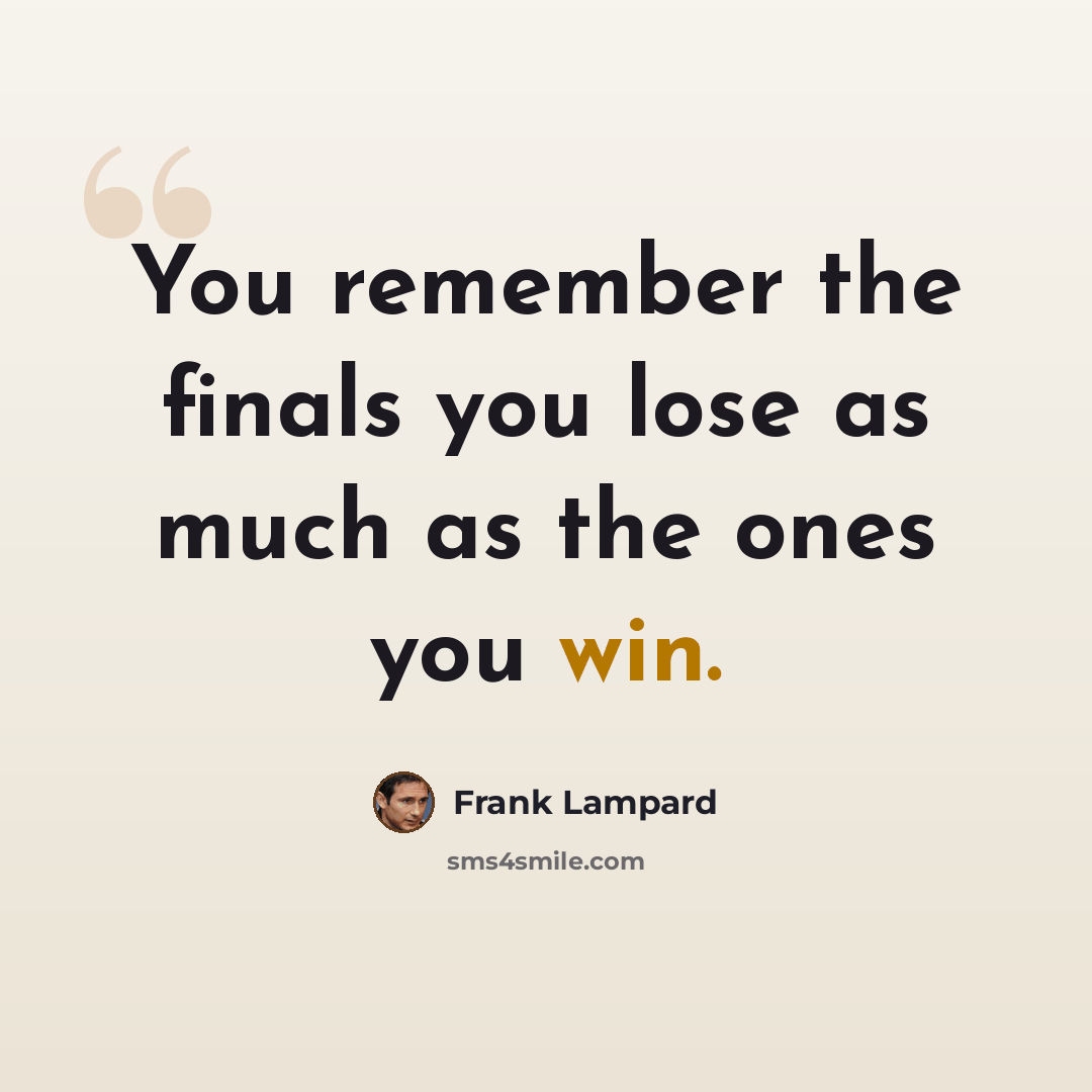 “You remember the finals you lose as much as the ones you win.” quote by Frank Lampard