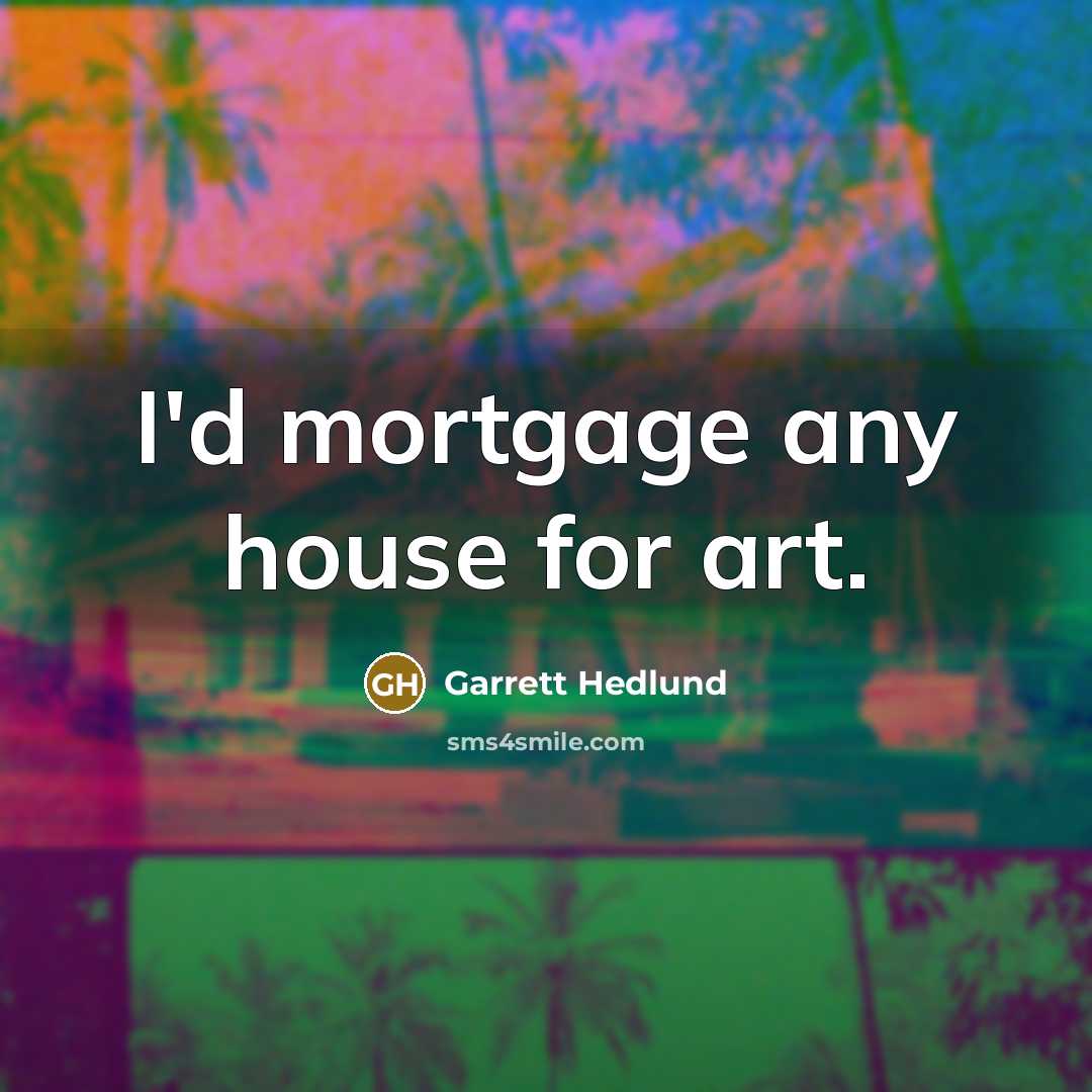 “I'd mortgage any house for art.” quote by Garrett Hedlund