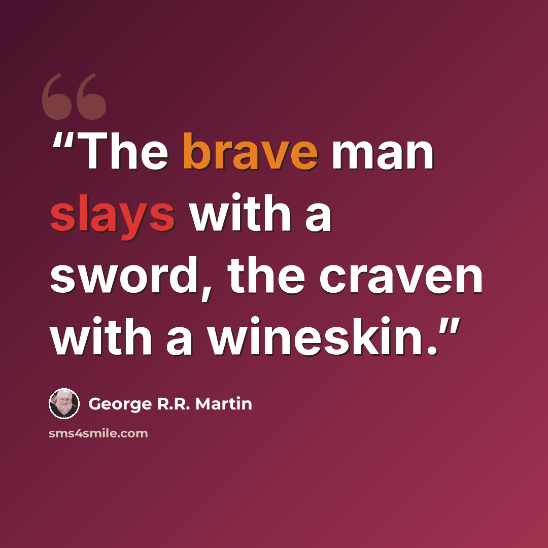 “The brave man slays with a sword, the craven with a wineskin.” quote by George R.R. Martin