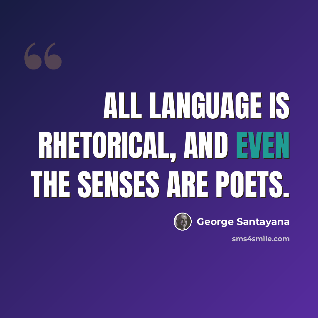 “All language is rhetorical, and even the senses are poets.” quote by George Santayana