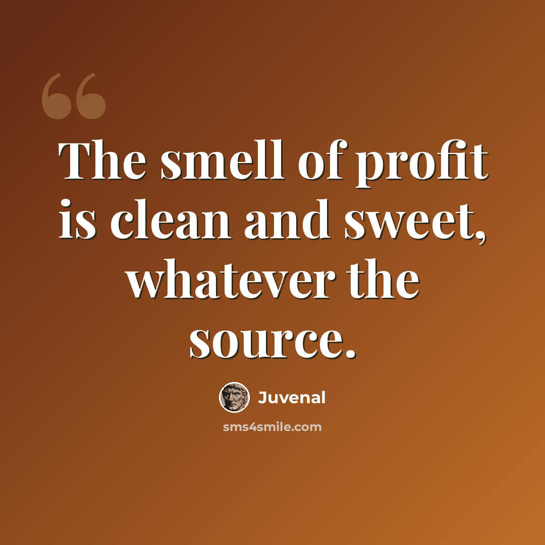 “The smell of profit is clean and sweet, whatever the source.” quote by Juvenal