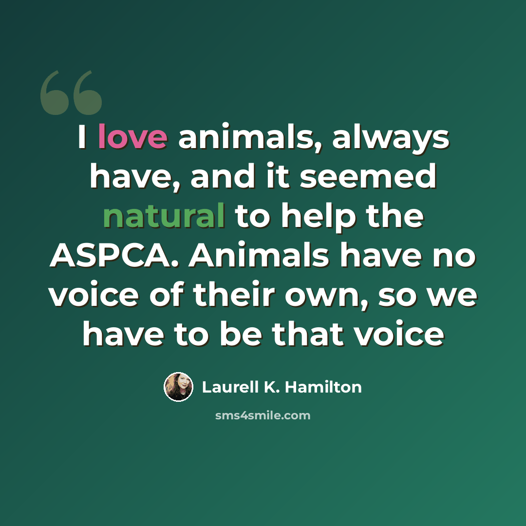 “I love animals, always have, and it seemed natural to help the ASPCA. Animals have no voice of their own, so we have to be that voice” quote by Laurell K. Hamilton