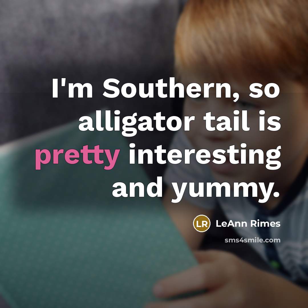 “I'm Southern, so alligator tail is pretty interesting and yummy.” quote by LeAnn Rimes