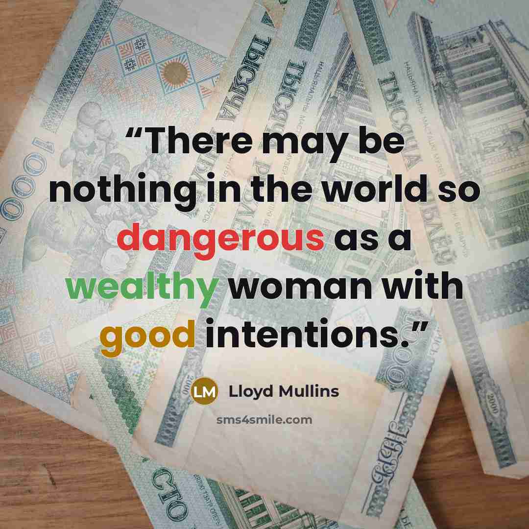 “There may be nothing in the world so dangerous as a wealthy woman with good intentions.” quote by Lloyd Mullins