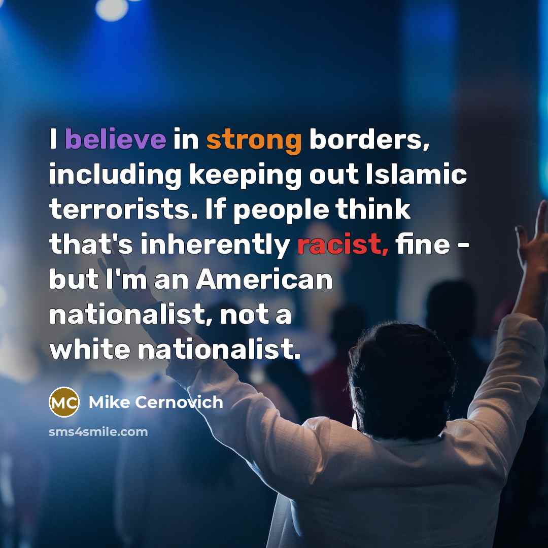 “I believe in strong borders, including keeping out Islamic terrorists. If people think that's inherently racist, fine - but I'm an American nationalist, not a white nationalist.” quote by Mike Cernovich