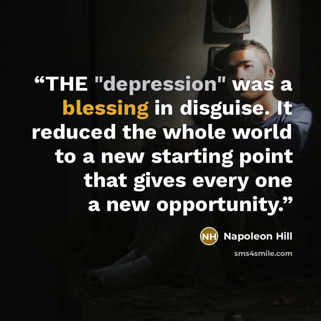 “THE "depression" was a blessing in disguise. It reduced the whole world to a new starting point that gives every one a new opportunity.” quote by Napoleon Hill