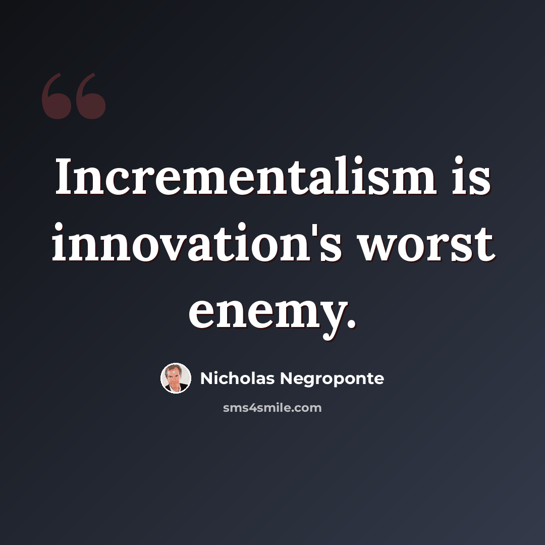 “Incrementalism is innovation's worst enemy.” quote by Nicholas Negroponte