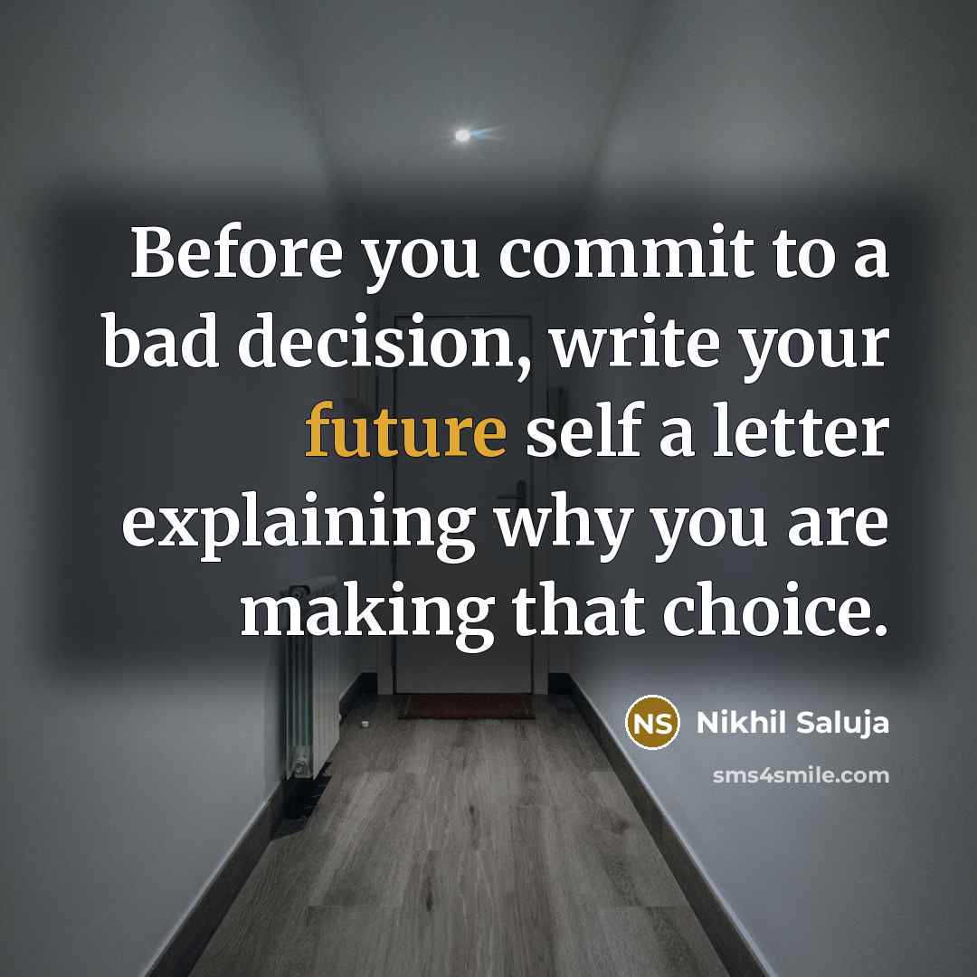 “Before you commit to a bad decision, write your future self a letter explaining why you are making that choice.” quote by Nikhil Saluja
