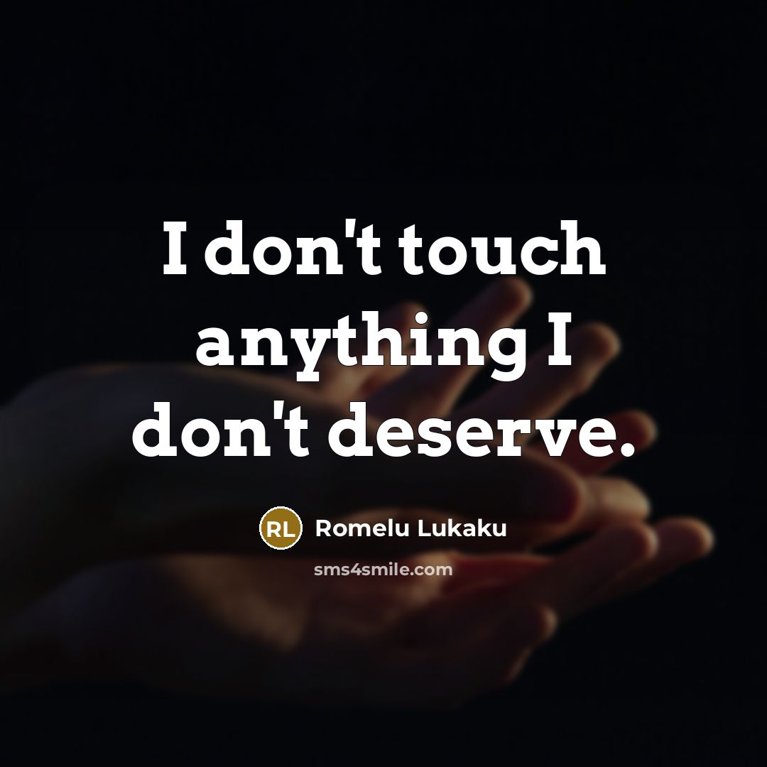 “I don't touch anything I don't deserve.” quote by Romelu Lukaku
