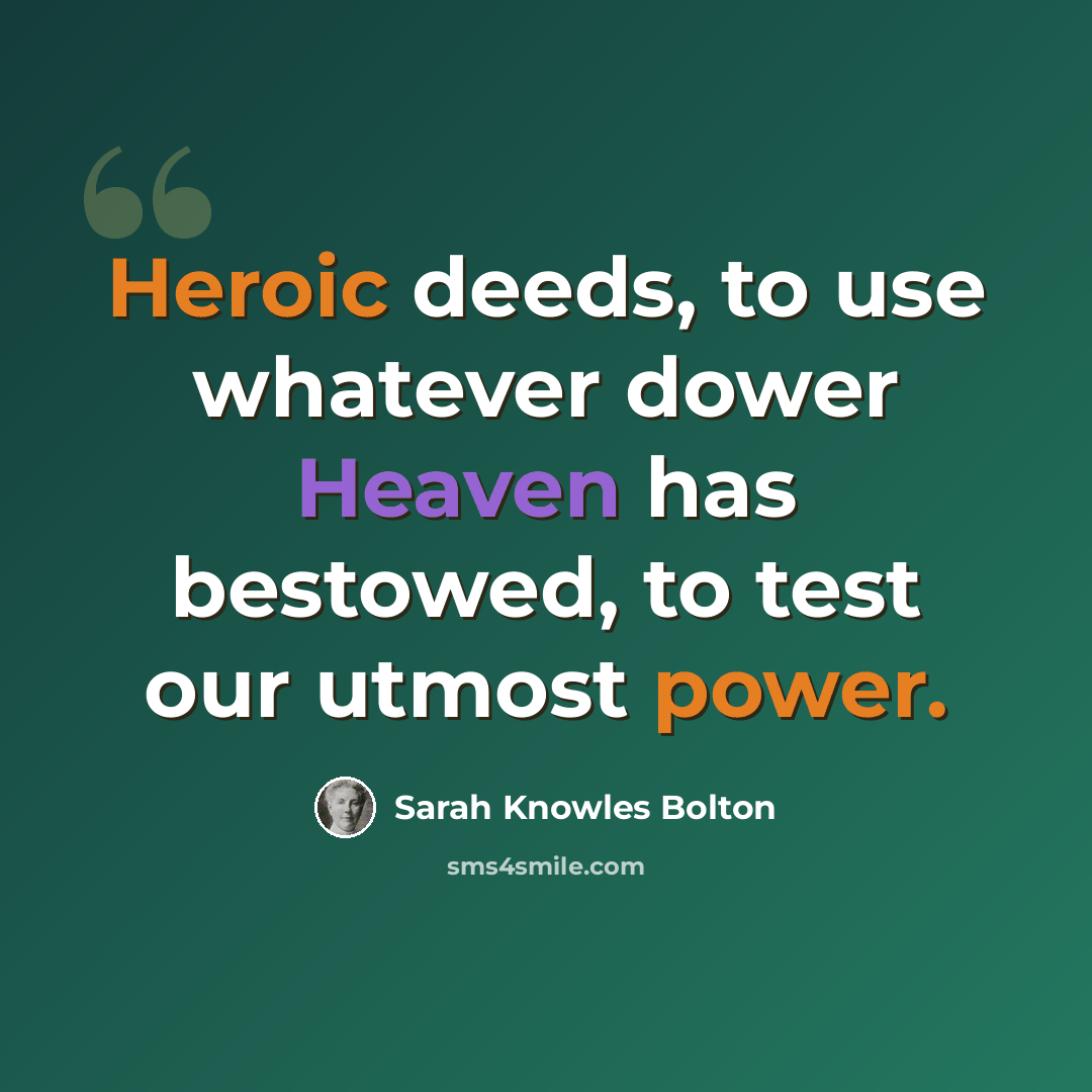“Heroic deeds, to use whatever dower Heaven has bestowed, to test our utmost power.” quote by Sarah Knowles Bolton