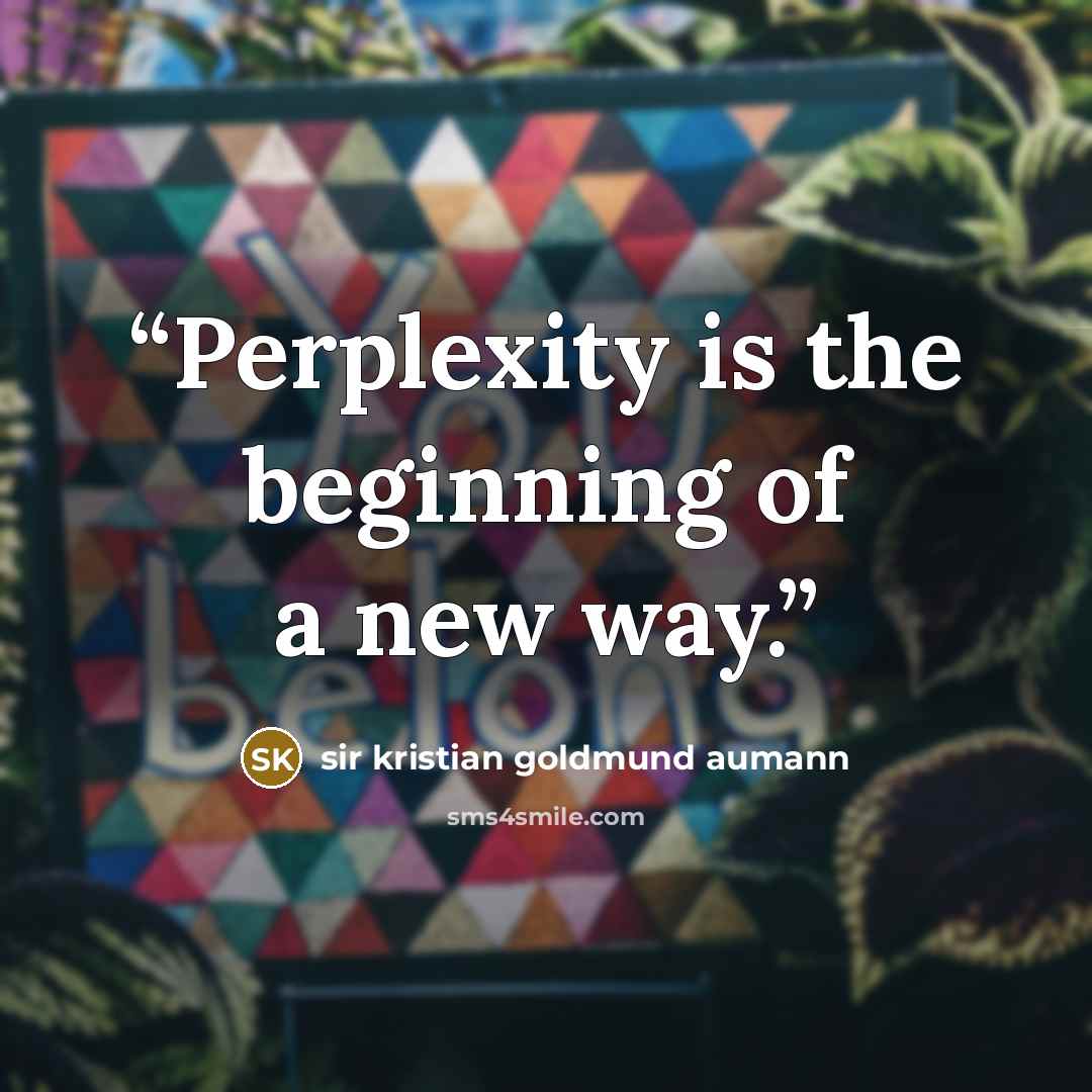 “Perplexity is the beginning of a new way.” quote by Sir Kristian Goldmund Aumann
