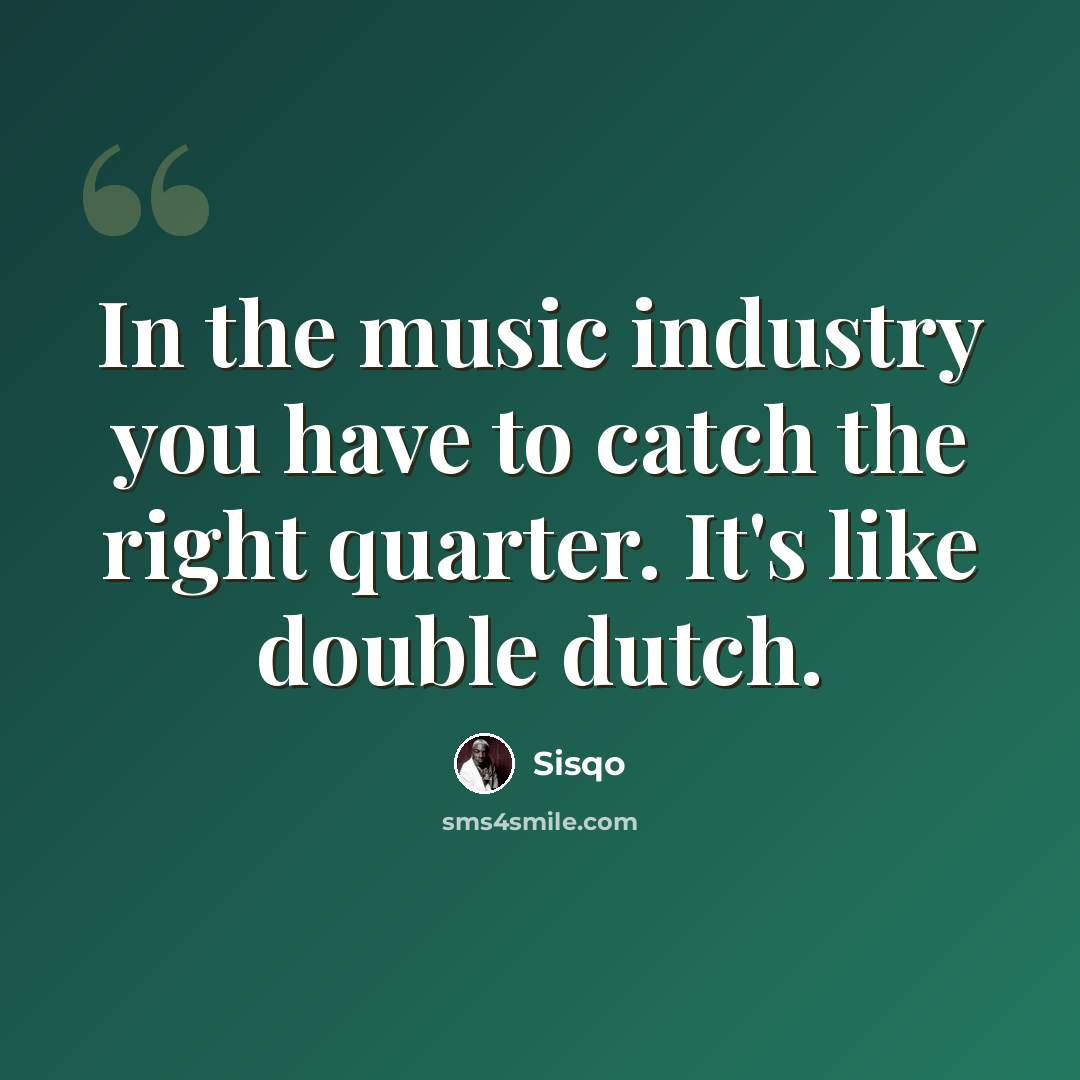 “In the music industry you have to catch the right quarter. It's like double dutch.” quote by Sisqo