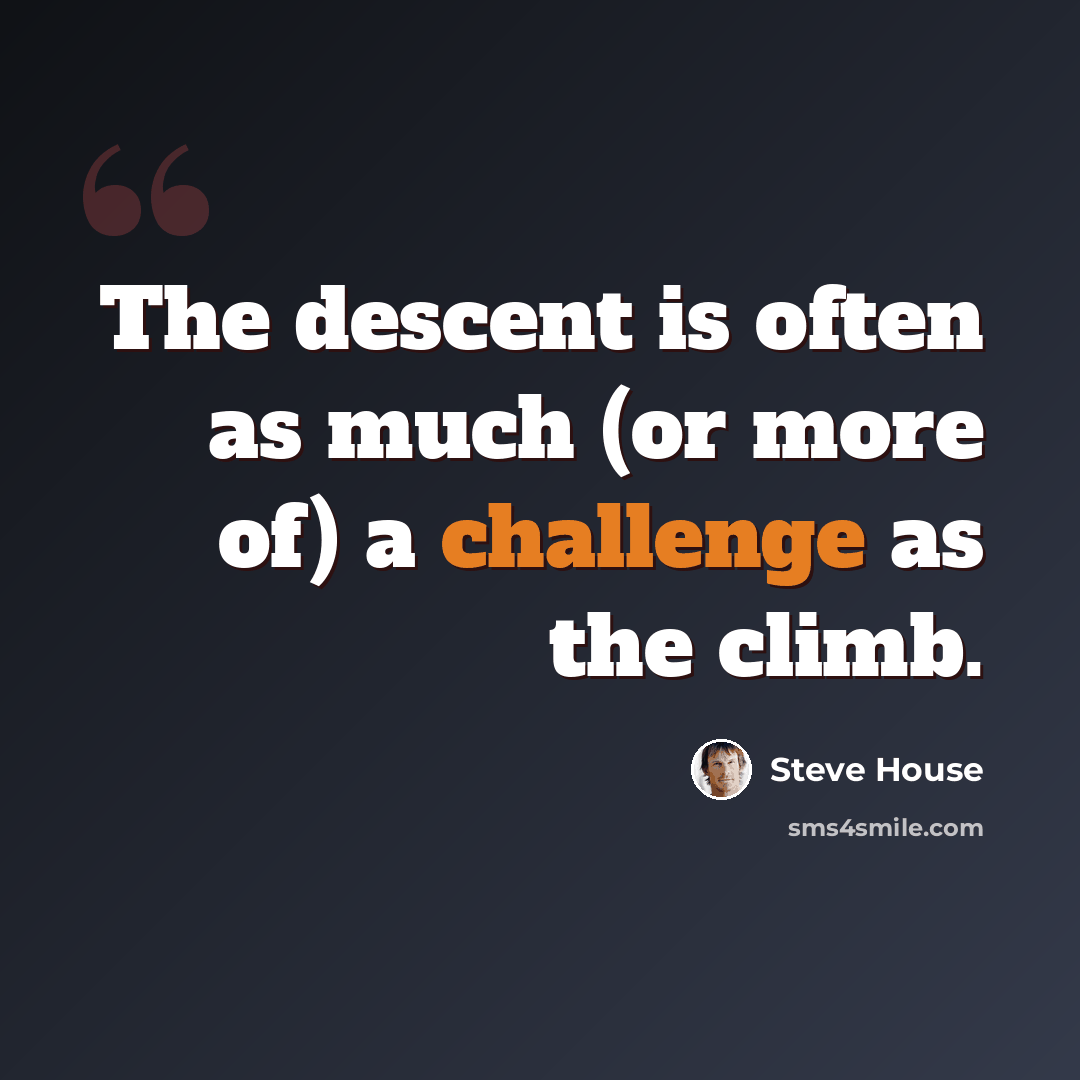 “The descent is often as much (or more of) a challenge as the climb.” quote by Steve House