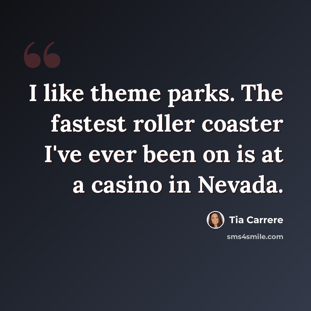 “I like theme parks. The fastest roller coaster I've ever been on is at a casino in Nevada.” quote by Tia Carrere