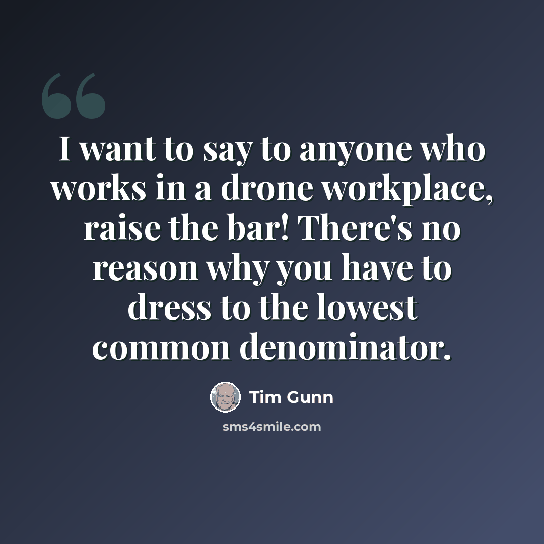 “I want to say to anyone who works in a drone workplace, raise the bar! There's no reason why you have to dress to the lowest common denominator.” quote by Tim Gunn