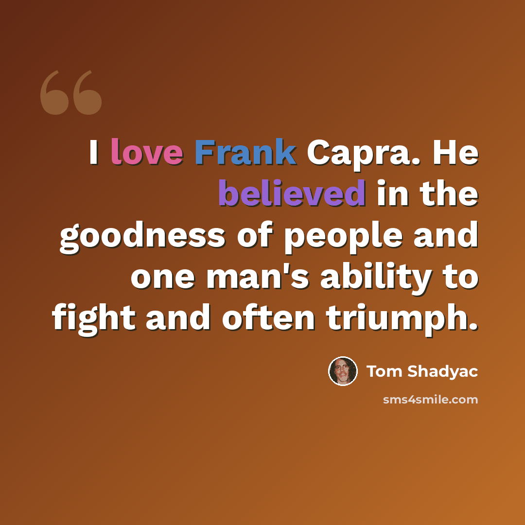 “I love Frank Capra. He believed in the goodness of people and one man's ability to fight and often triumph.” quote by Tom Shadyac