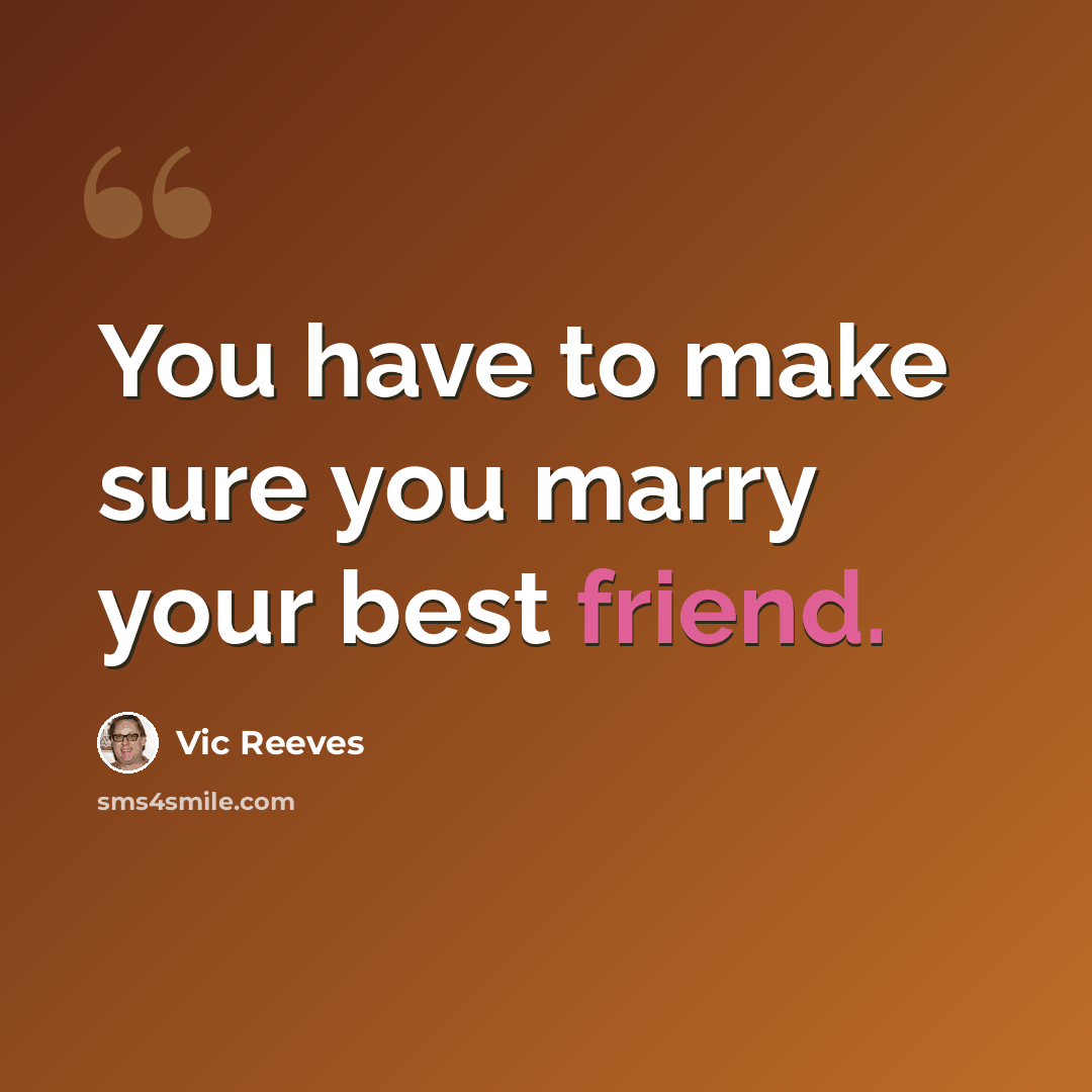 “You have to make sure you marry your best friend.” quote by Vic Reeves