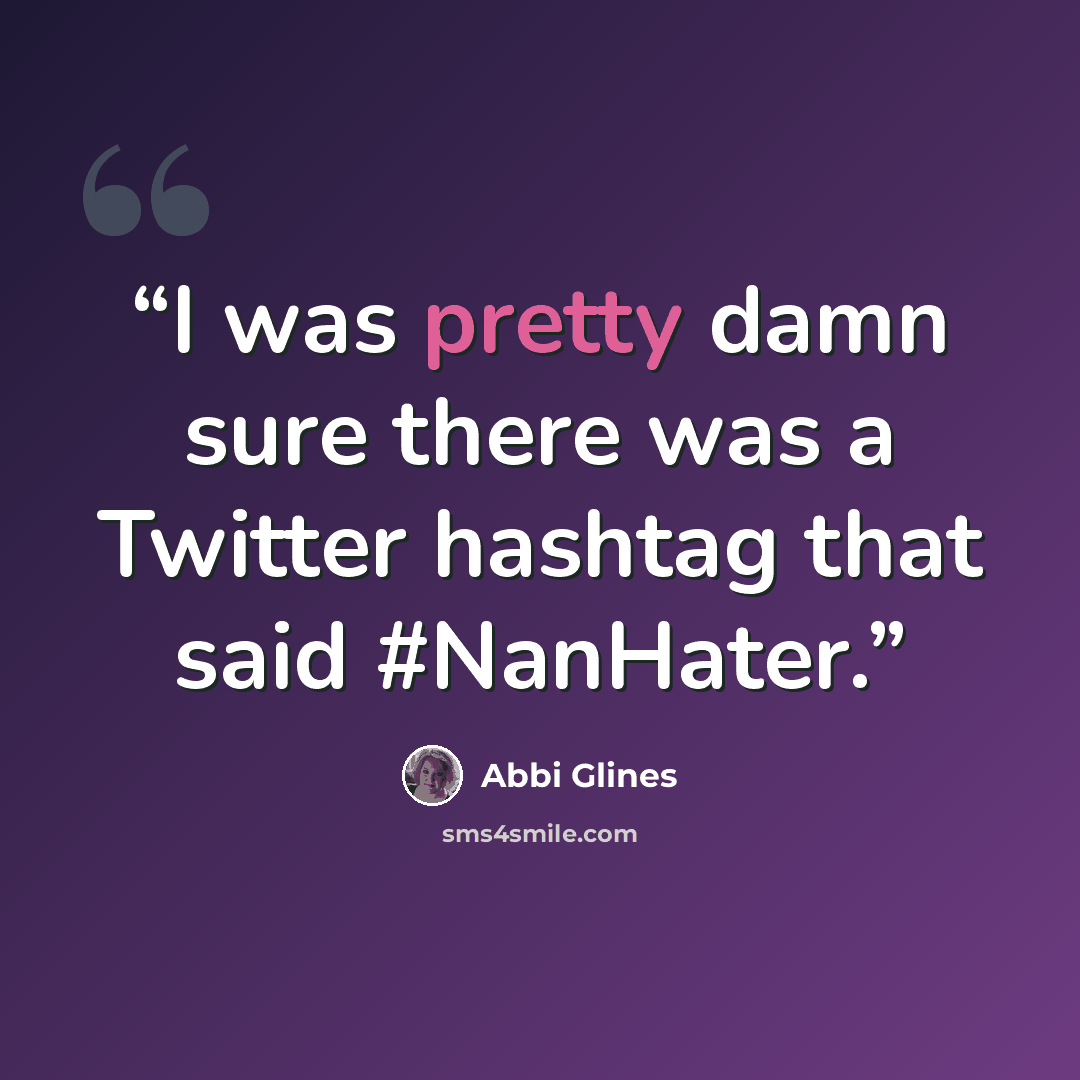 “I was pretty damn sure there was a Twitter hashtag that said #NanHater.” quote by Abbi Glines