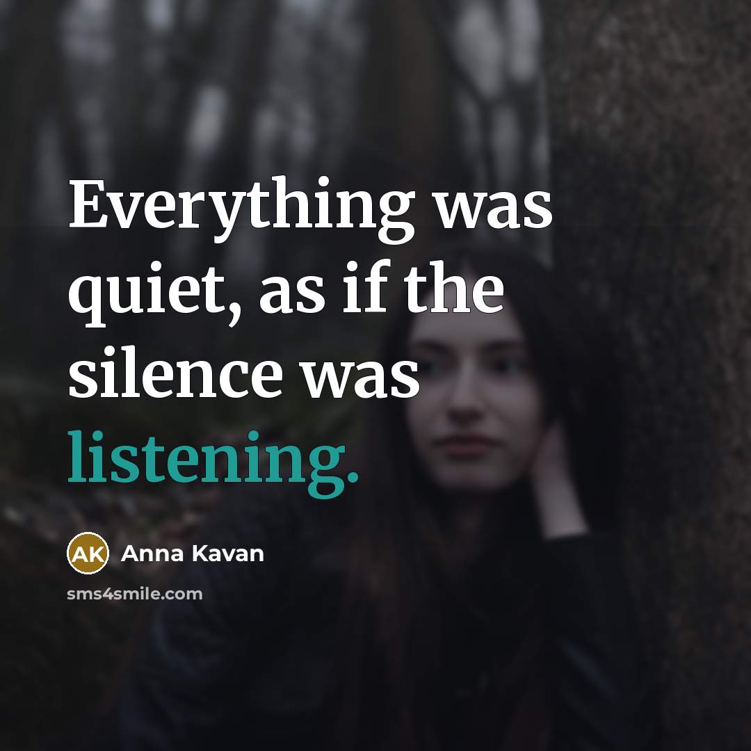 “Everything was quiet, as if the silence was listening.” quote by Anna Kavan