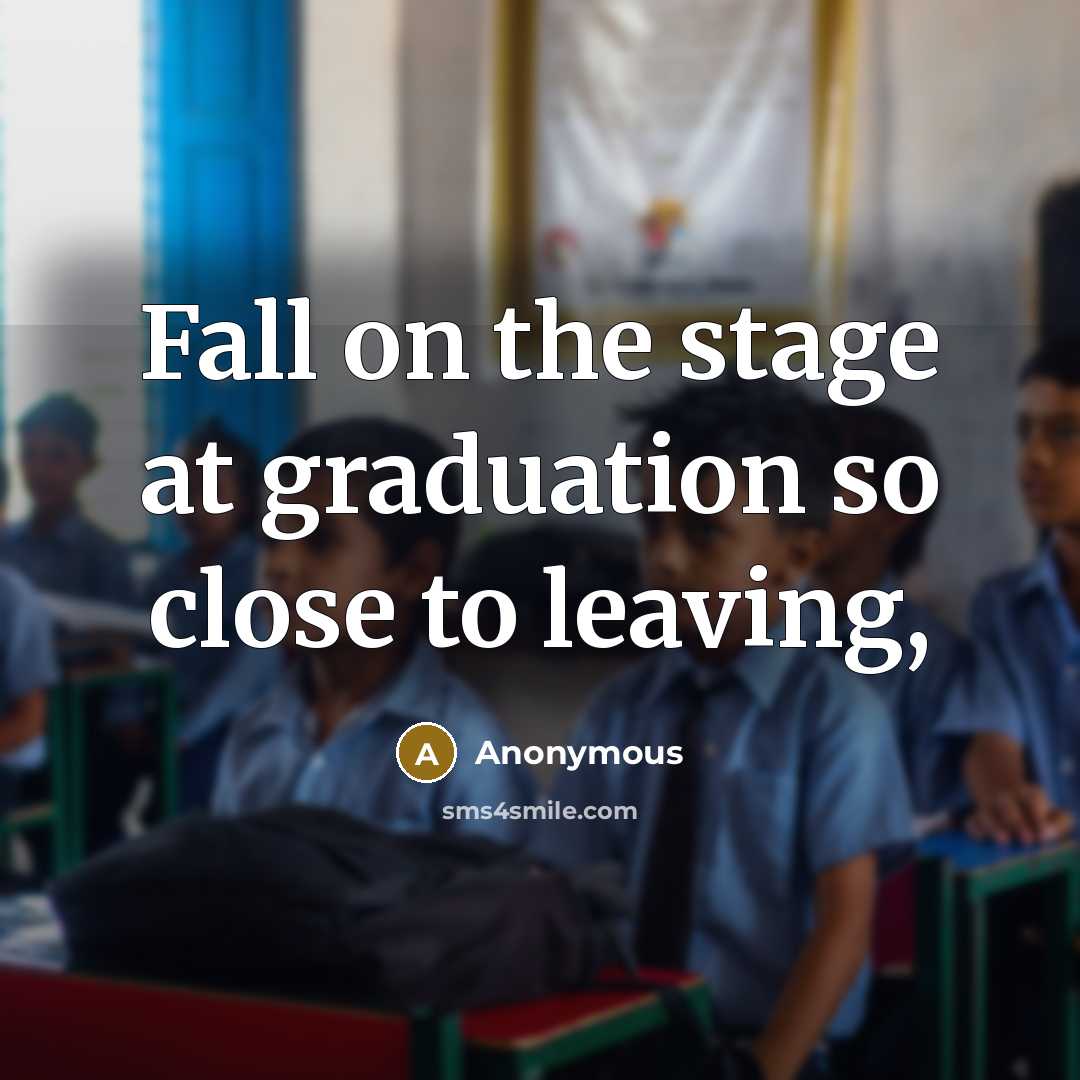 “Fall on the stage at graduation so close to leaving,” quote by Anonymous