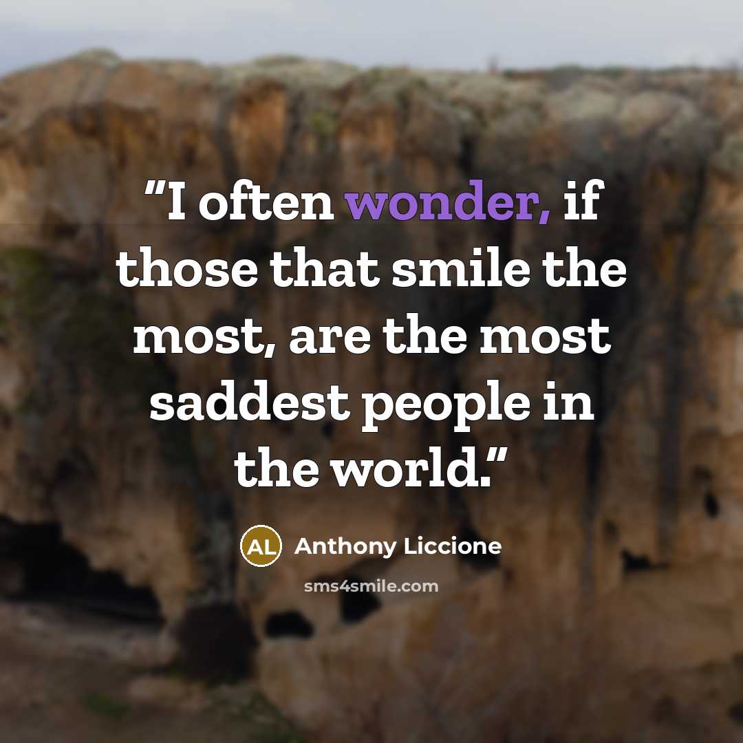 “I often wonder, if those that smile the most, are the most saddest people in the world.” quote by Anthony Liccione