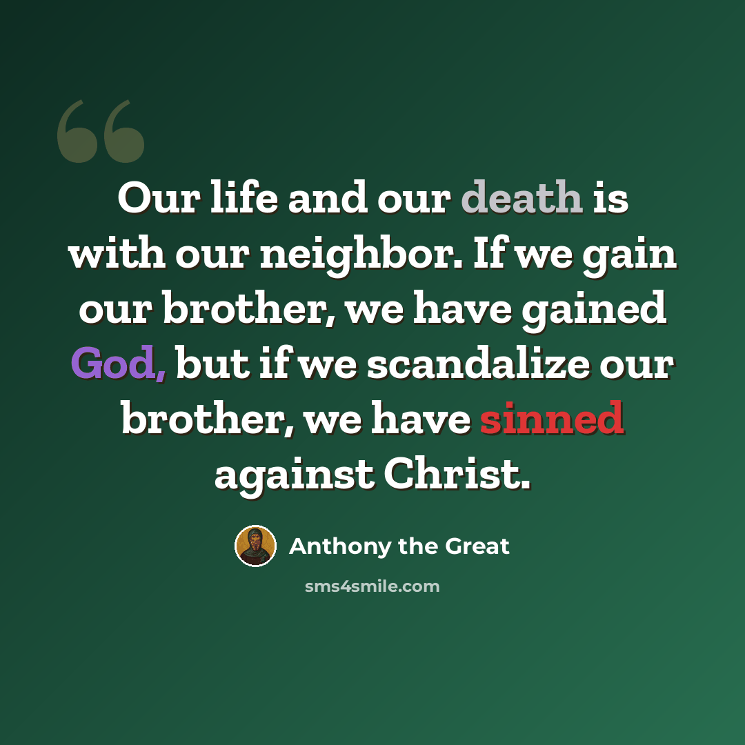 “Our life and our death is with our neighbor. If we gain our brother, we have gained God, but if we scandalize our brother, we have sinned against Christ.” quote by Anthony the Great