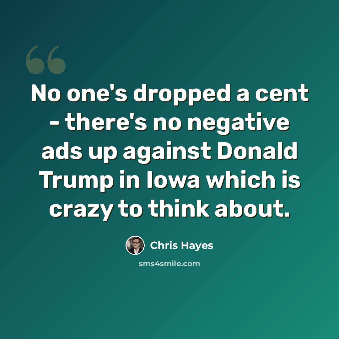 “No one's dropped a cent - there's no negative ads up against Donald Trump in Iowa which is crazy to think about.” quote by Chris Hayes