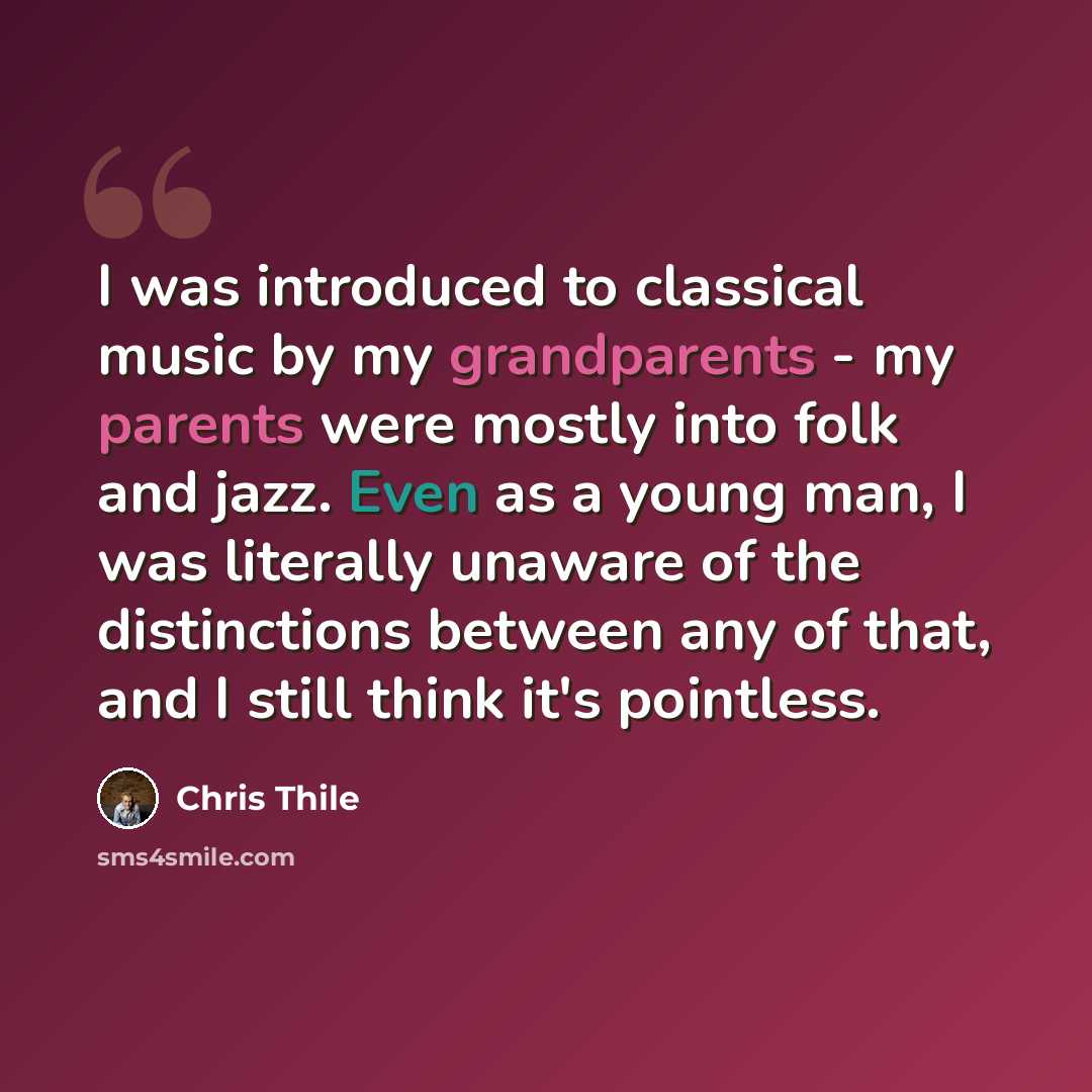 “I was introduced to classical music by my grandparents - my parents were mostly into folk and jazz. Even as a young man, I was literally unaware of the distinctions between any of that, and I still think it's pointless.” quote by Chris Thile