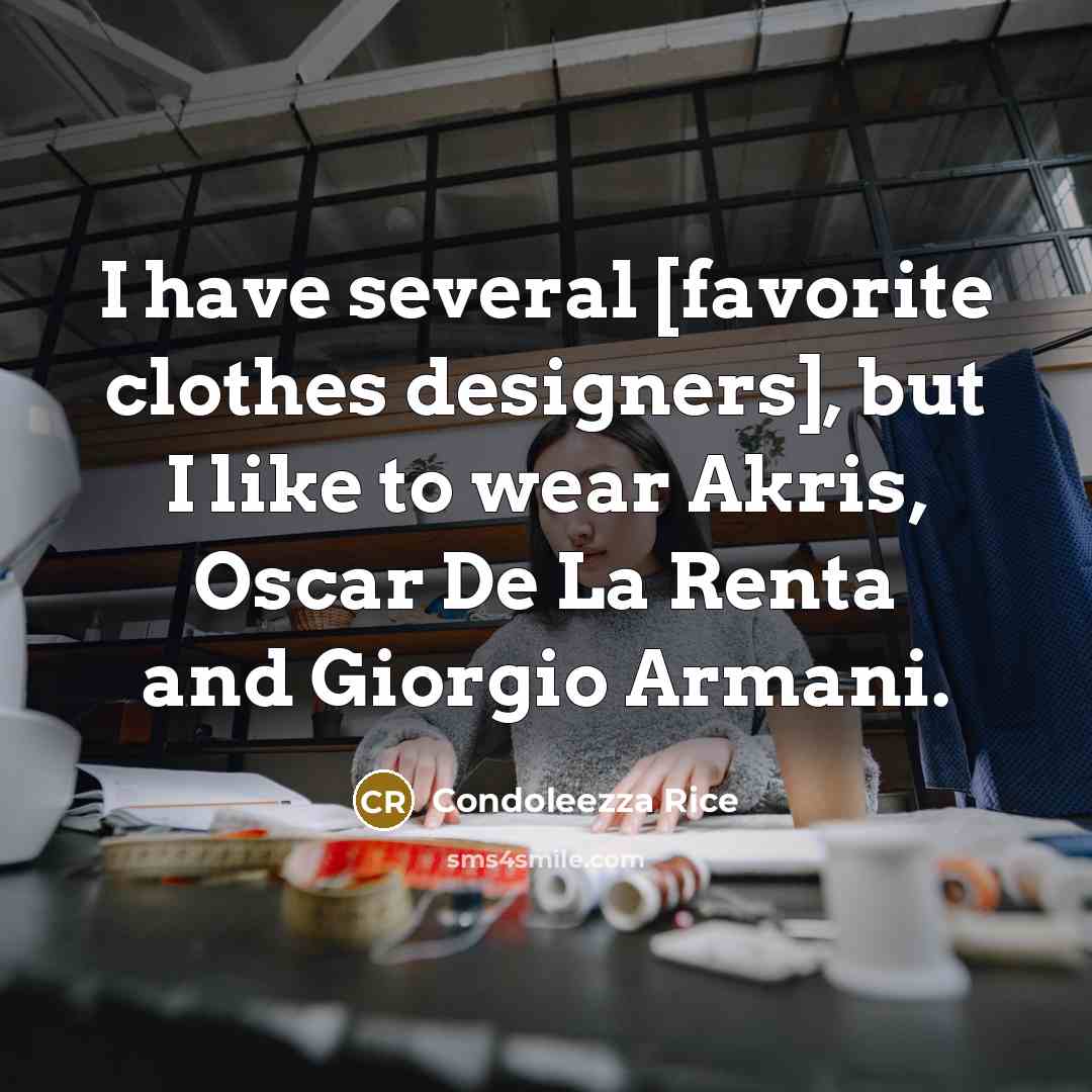 “I have several [favorite clothes designers], but I like to wear Akris, Oscar De La Renta and Giorgio Armani.” quote by Condoleezza Rice