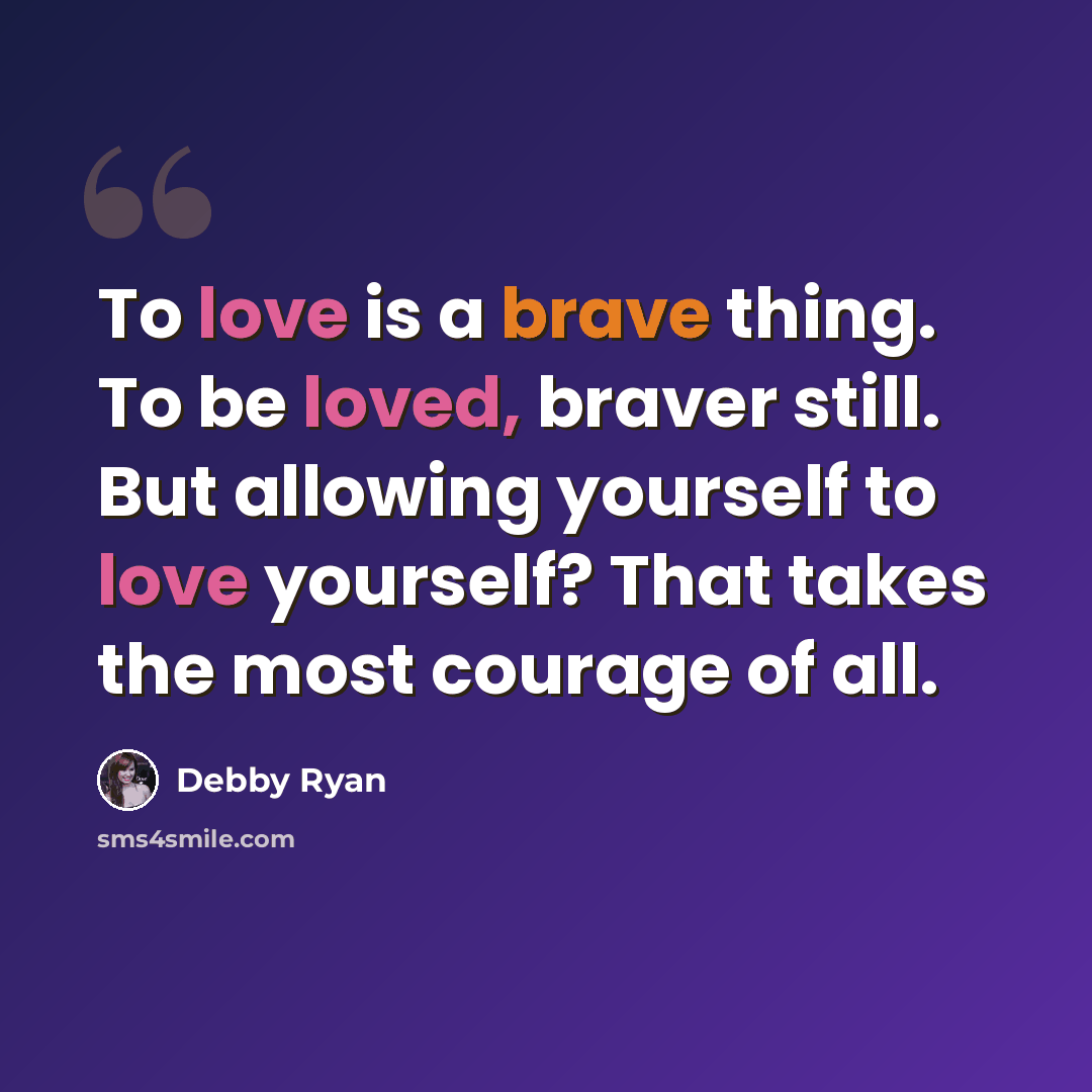 “To love is a brave thing. To be loved, braver still. But allowing yourself to love yourself? That takes the most courage of all.” quote by Debby Ryan