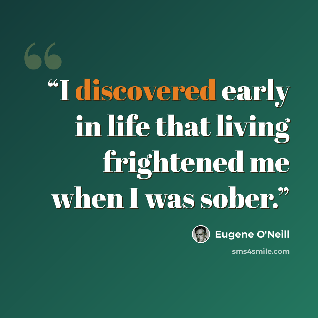“I discovered early in life that living frightened me when I was sober.” quote by Eugene O'Neill
