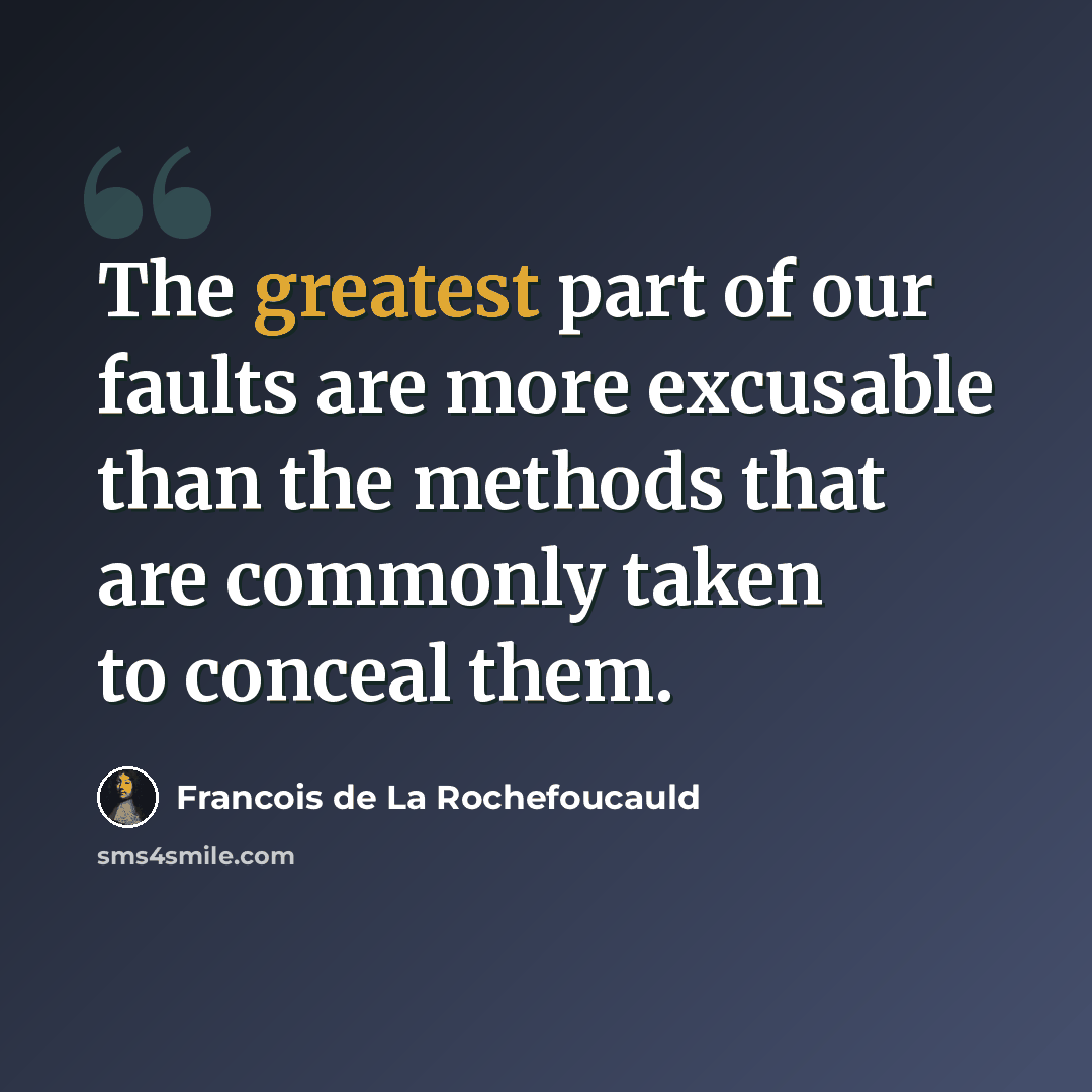 “The greatest part of our faults are more excusable than the methods that are commonly taken to conceal them.” quote by Francois de La Rochefoucauld
