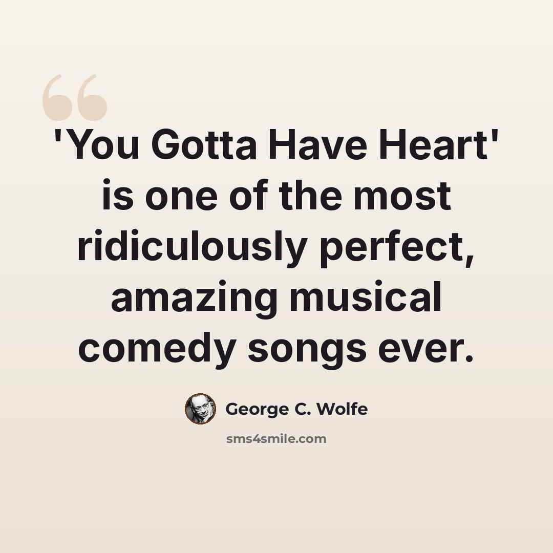 “'You Gotta Have Heart' is one of the most ridiculously perfect, amazing musical comedy songs ever.” quote by George C. Wolfe