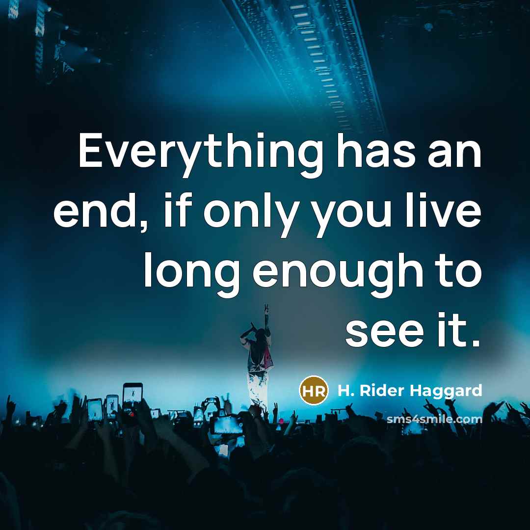 “Everything has an end, if only you live long enough to see it.” quote by H. Rider Haggard