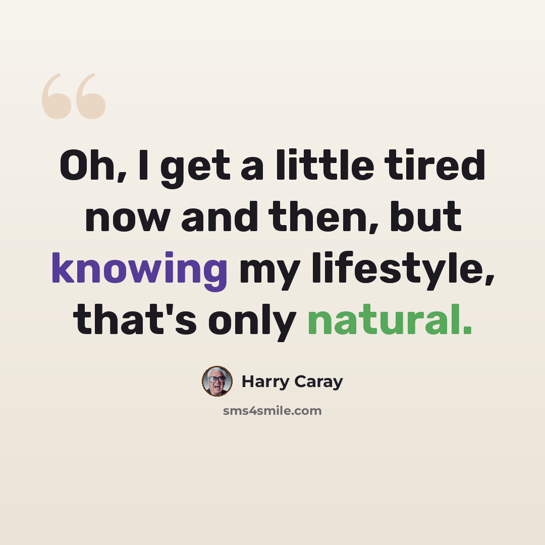 “Oh, I get a little tired now and then, but knowing my lifestyle, that's only natural.” quote by Harry Caray