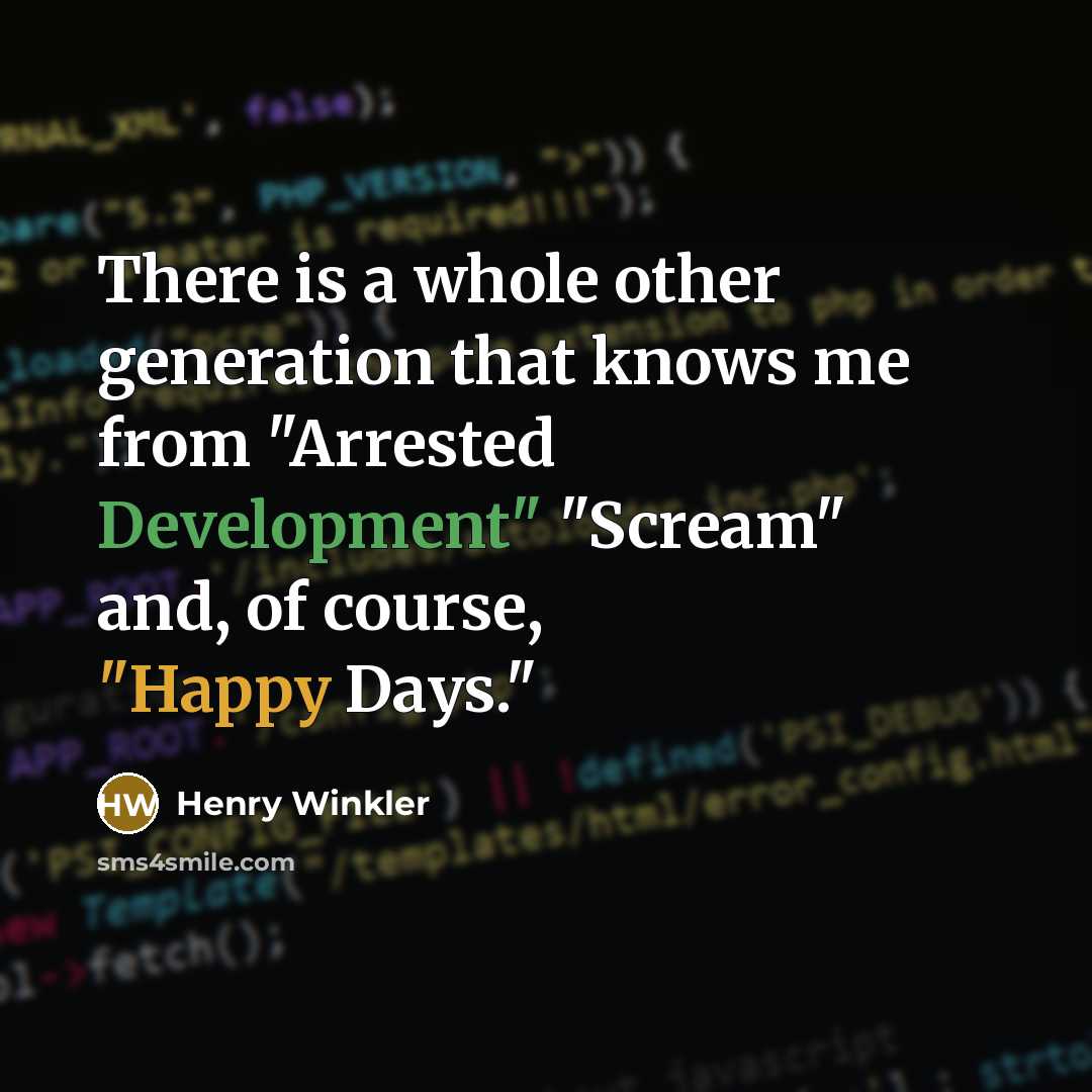 “There is a whole other generation that knows me from "Arrested Development" "Scream" and, of course, "Happy Days."” quote by Henry Winkler
