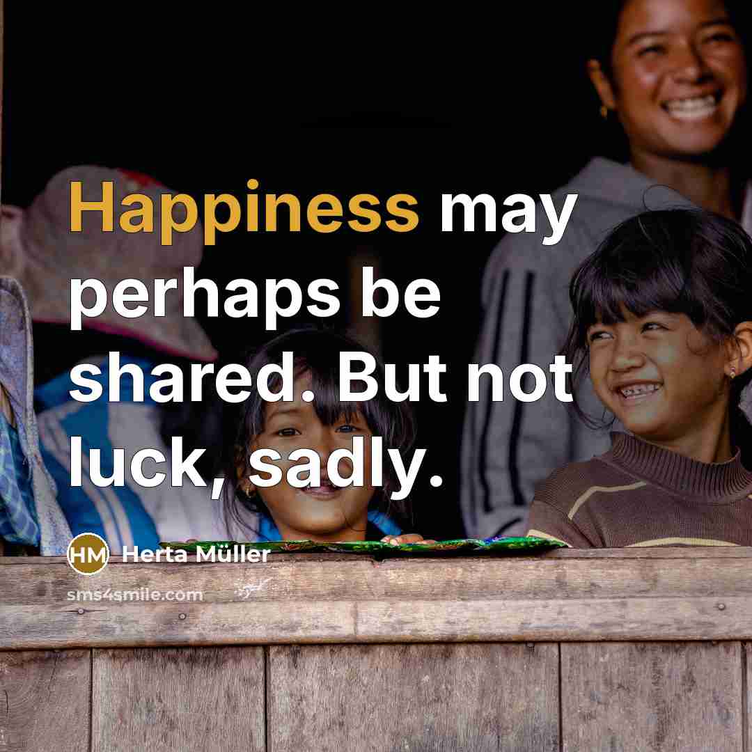 “Happiness may perhaps be shared. But not luck, sadly.” quote by Herta Muller