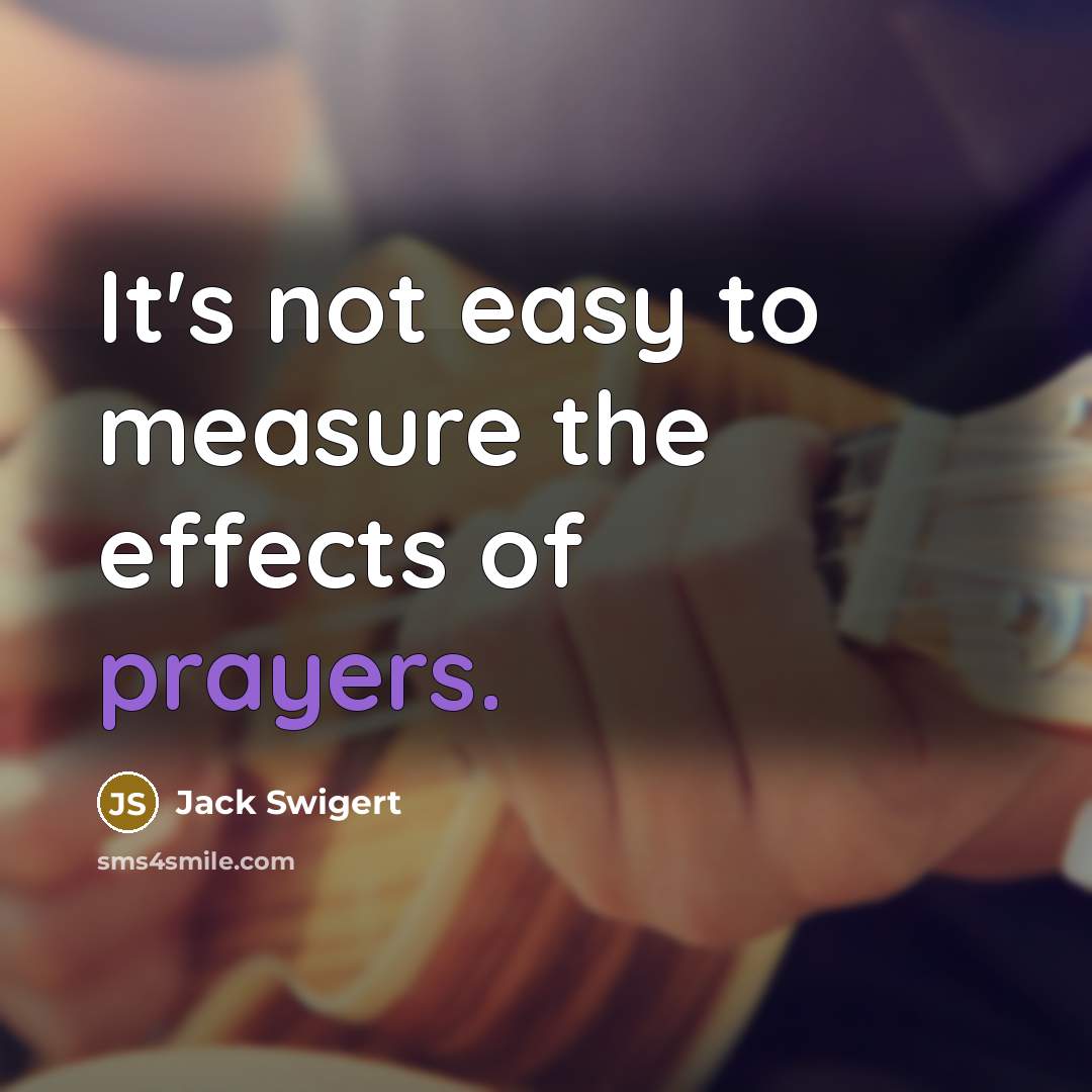 “It's not easy to measure the effects of prayers.” quote by Jack Swigert