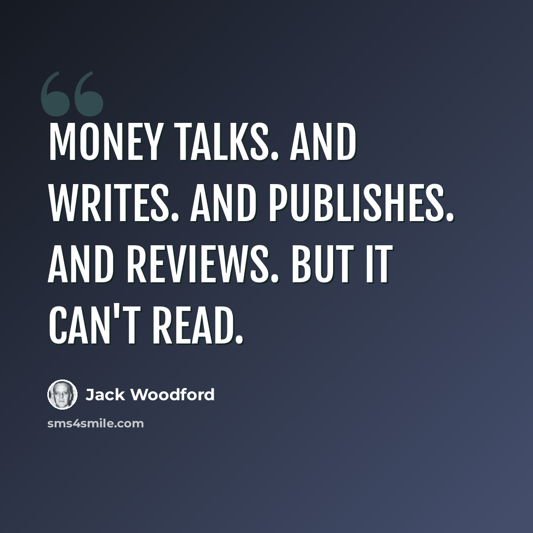 “Money talks. And writes. And publishes. And reviews. But it can't read.” quote by Jack Woodford