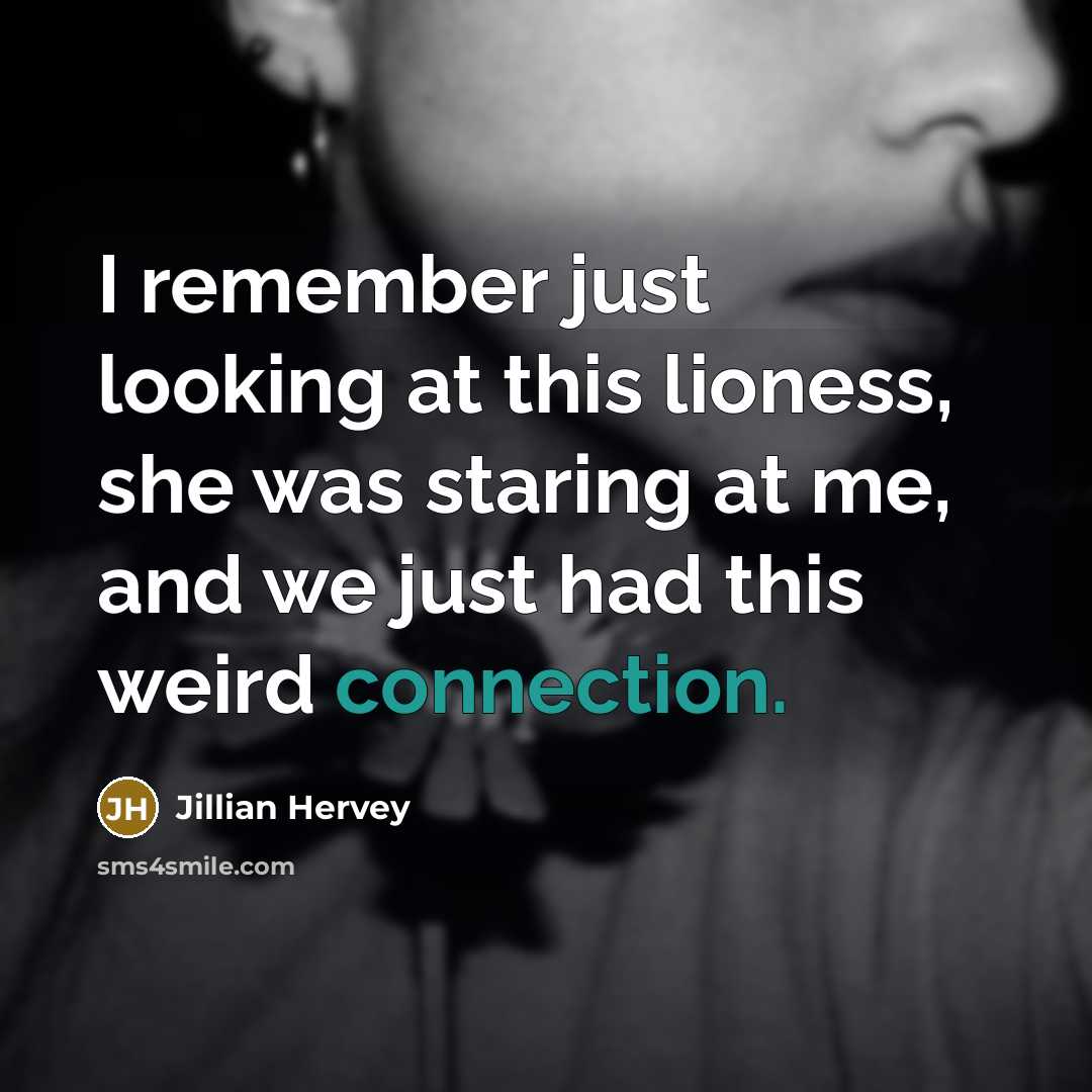 “I remember just looking at this lioness, she was staring at me, and we just had this weird connection.” quote by Jillian Hervey