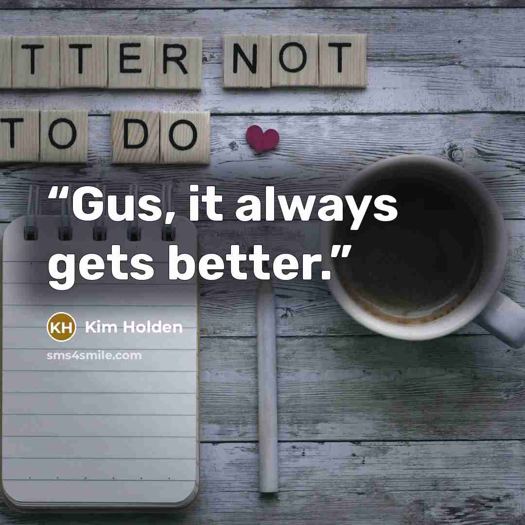 “Gus, it always gets better.” quote by Kim Holden