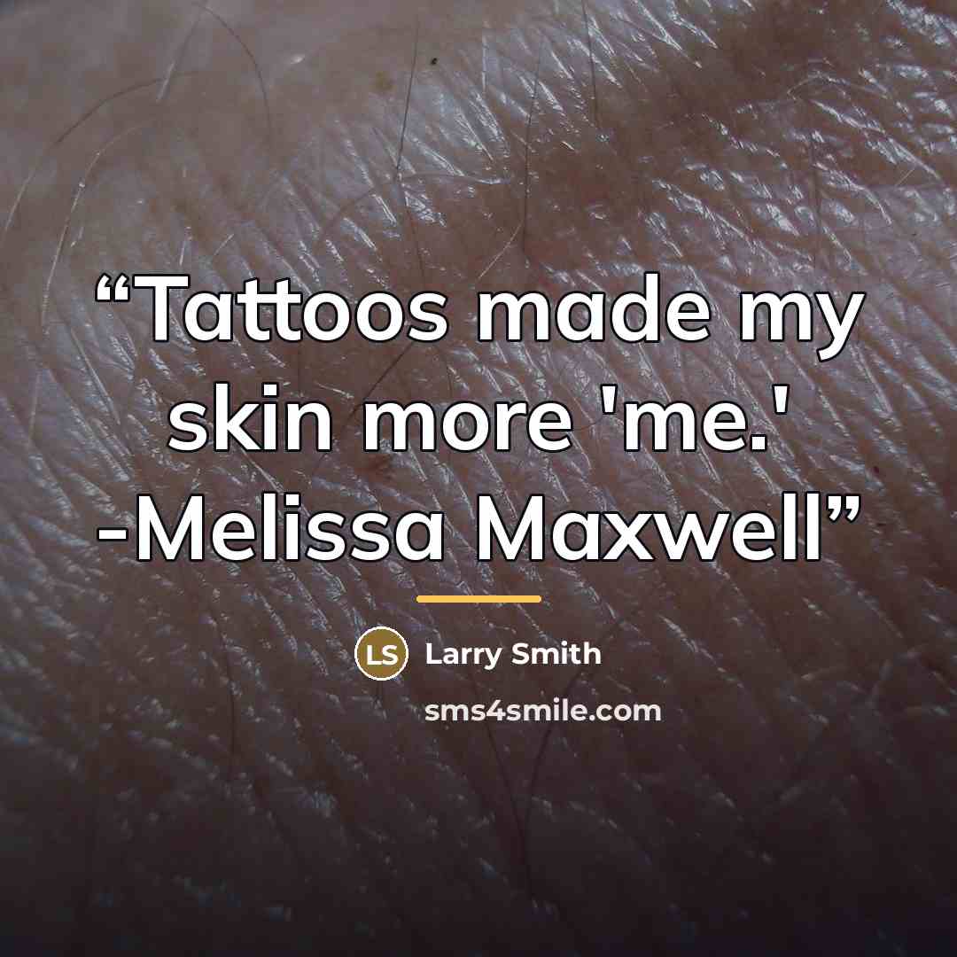 “Tattoos made my skin more 'me.' -Melissa Maxwell” quote by Larry Smith