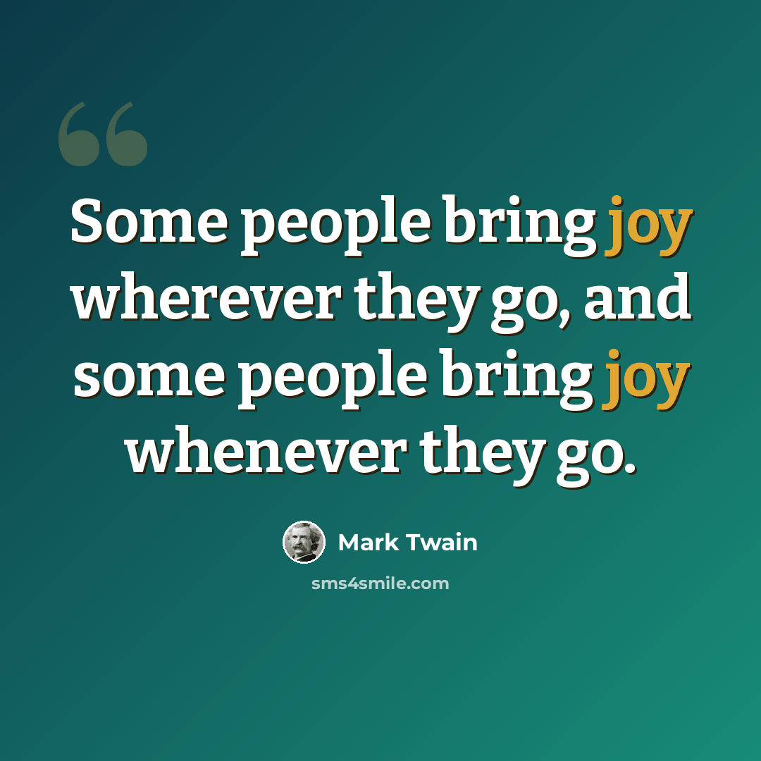 “Some people bring joy wherever they go, and some people bring joy whenever they go.” quote by Mark Twain