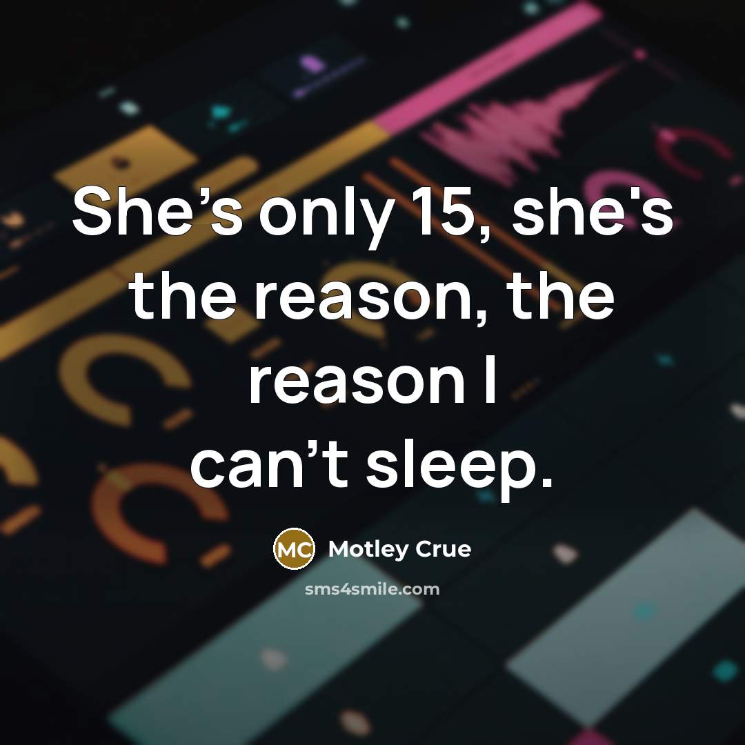 “She's only 15, she's the reason, the reason I can't sleep.” quote by Motley Crue