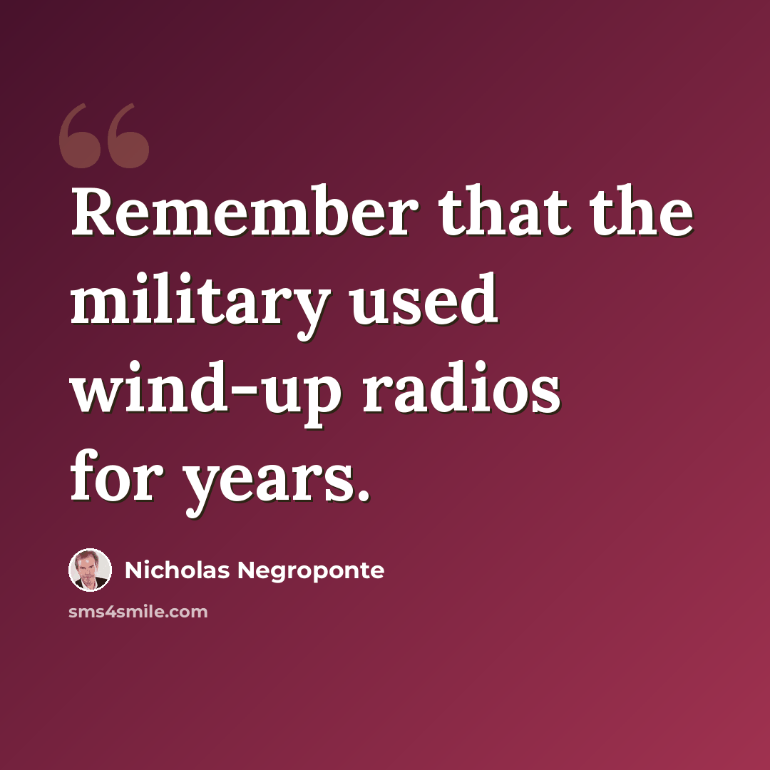 “Remember that the military used wind-up radios for years.” quote by Nicholas Negroponte