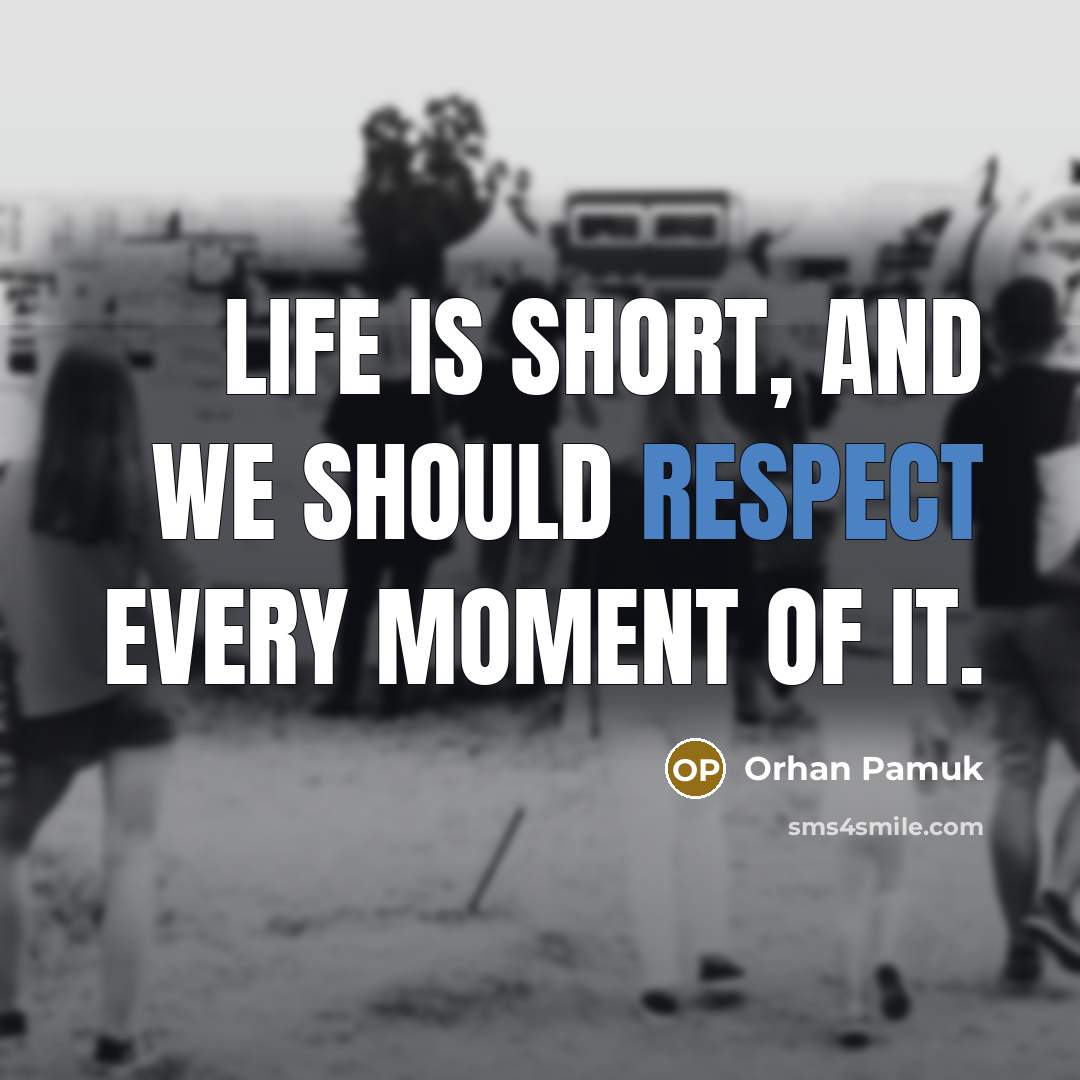 “Life is short, and we should respect every moment of it.” quote by Orhan Pamuk